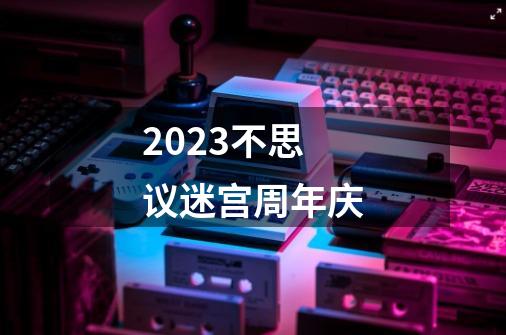 2023不思议迷宫周年庆-第1张-游戏相关-八六二网