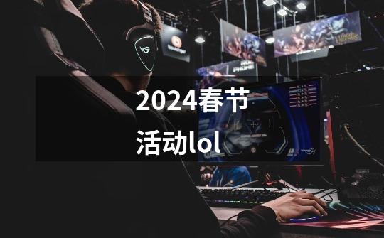 2024春节活动lol-第1张-游戏相关-八六二网