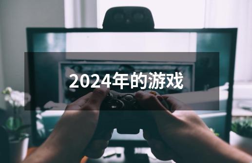 2024年的游戏-第1张-游戏相关-八六二网