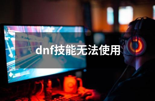 dnf技能无法使用-第1张-游戏相关-八六二网