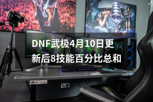 DNF武极4月10日更新后8技能百分比总和-第1张-游戏相关-八六二网