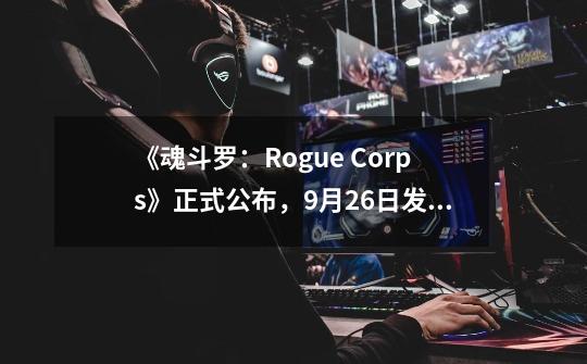 《魂斗罗：Rogue Corps》正式公布，9月26日发售-第1张-游戏相关-八六二网