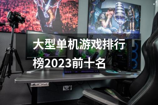 大型单机游戏排行榜2023前十名-第1张-游戏相关-八六二网