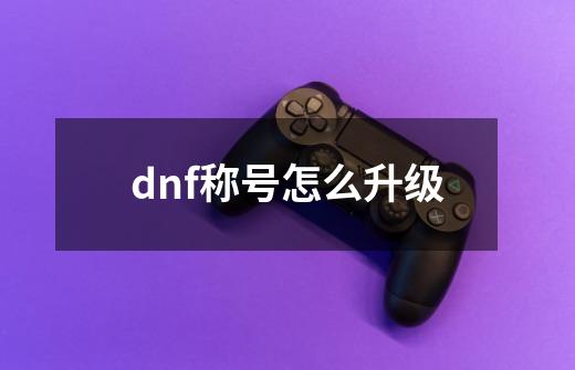dnf称号怎么升级-第1张-游戏相关-八六二网