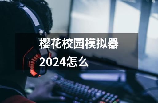 樱花校园模拟器2024怎么-第1张-游戏相关-八六二网