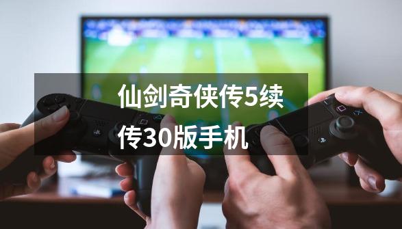 仙剑奇侠传5续传30版手机-第1张-游戏相关-八六二网