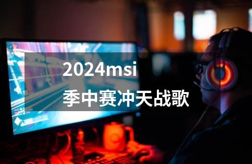 2024msi季中赛冲天战歌-第1张-游戏相关-八六二网