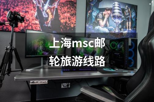 上海msc邮轮旅游线路-第1张-游戏相关-八六二网