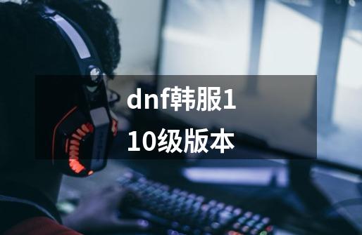 dnf韩服110级版本-第1张-游戏相关-八六二网