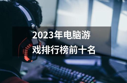 2023年电脑游戏排行榜前十名-第1张-游戏相关-八六二网