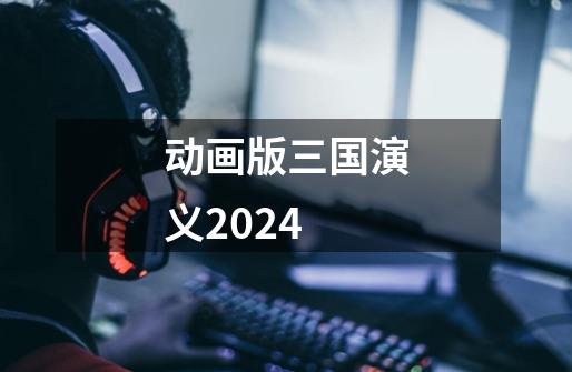 动画版三国演义2024-第1张-游戏相关-八六二网