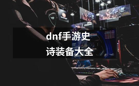 dnf手游史诗装备大全-第1张-游戏相关-八六二网