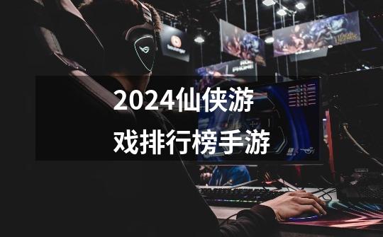 2024仙侠游戏排行榜手游-第1张-游戏相关-八六二网