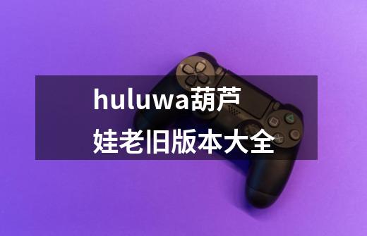 huluwa葫芦娃老旧版本大全-第1张-游戏相关-八六二网