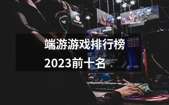 端游游戏排行榜2023前十名-第1张-游戏相关-八六二网