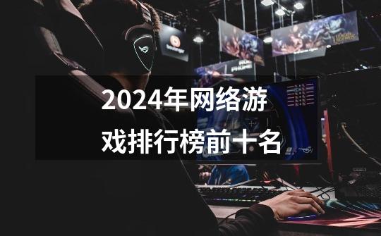 2024年网络游戏排行榜前十名-第1张-游戏相关-八六二网