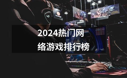 2024热门网络游戏排行榜-第1张-游戏相关-八六二网