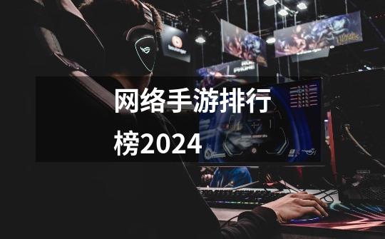 网络手游排行榜2024-第1张-游戏相关-八六二网