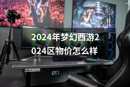 2024年梦幻西游2024区物价怎么样-第1张-游戏相关-八六二网