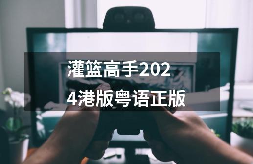 灌篮高手2024港版粤语正版-第1张-游戏相关-八六二网
