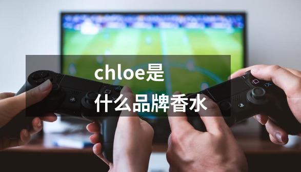 chloe是什么品牌香水-第1张-游戏相关-八六二网