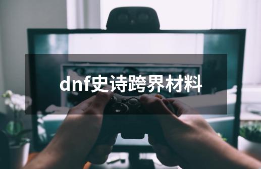 dnf史诗跨界材料-第1张-游戏相关-八六二网