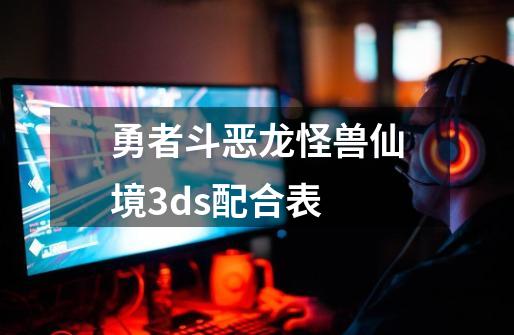 勇者斗恶龙怪兽仙境3ds配合表-第1张-游戏相关-八六二网
