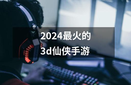 2024最火的3d仙侠手游-第1张-游戏相关-八六二网