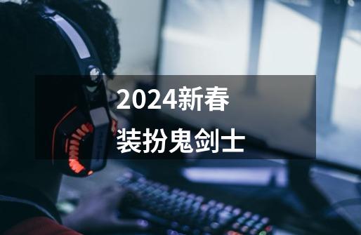 2024新春装扮鬼剑士-第1张-游戏相关-八六二网