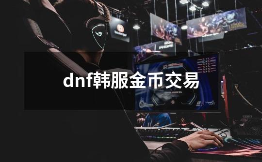 dnf韩服金币交易-第1张-游戏相关-八六二网