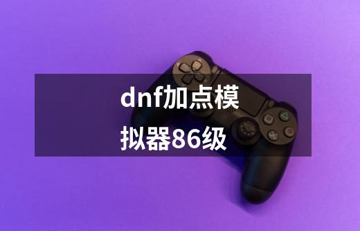 dnf加点模拟器86级-第1张-游戏相关-八六二网