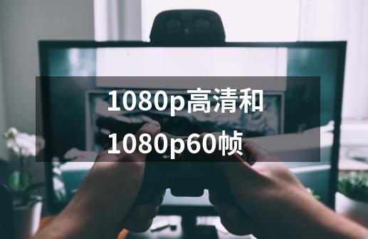 1080p高清和1080p60帧-第1张-游戏相关-八六二网