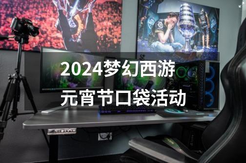 2024梦幻西游元宵节口袋活动-第1张-游戏相关-八六二网