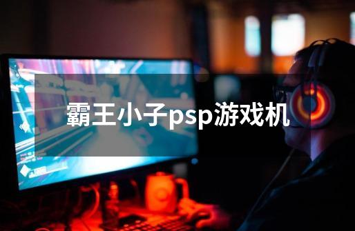 霸王小子psp游戏机-第1张-游戏相关-八六二网