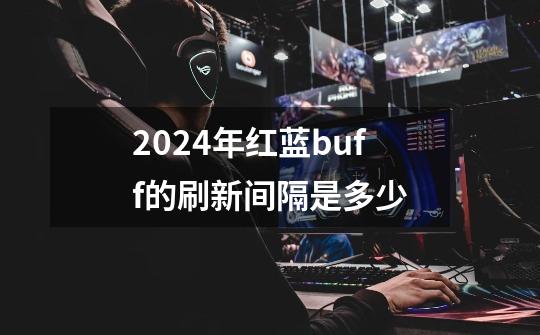 2024年红蓝buff的刷新间隔是多少-第1张-游戏相关-八六二网