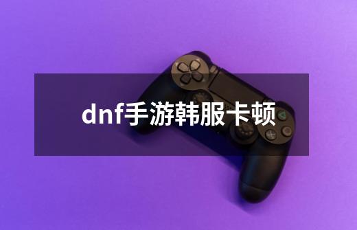 dnf手游韩服卡顿-第1张-游戏相关-八六二网