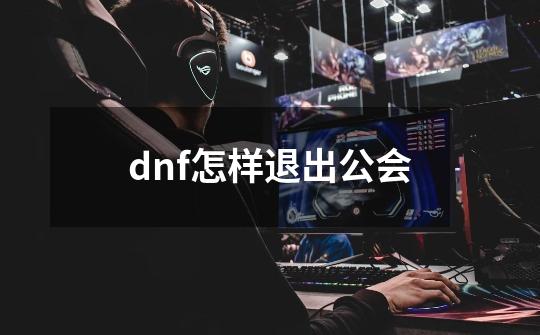 dnf怎样退出公会-第1张-游戏相关-八六二网