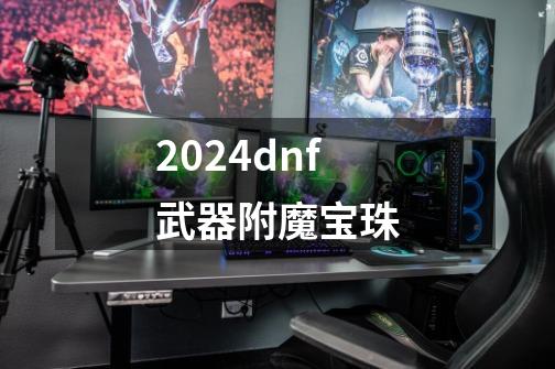 2024dnf武器附魔宝珠-第1张-游戏相关-八六二网