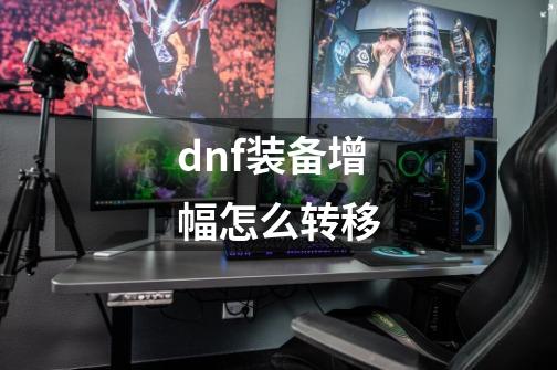 dnf装备增幅怎么转移-第1张-游戏相关-八六二网