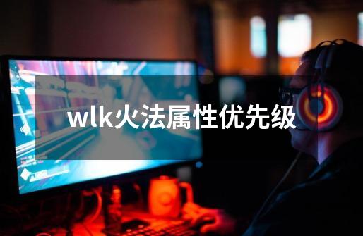 wlk火法属性优先级-第1张-游戏相关-八六二网