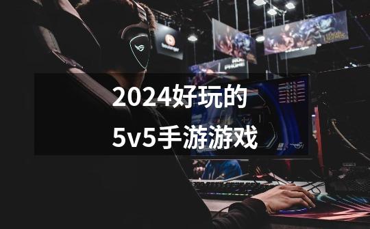 2024好玩的5v5手游游戏-第1张-游戏相关-八六二网