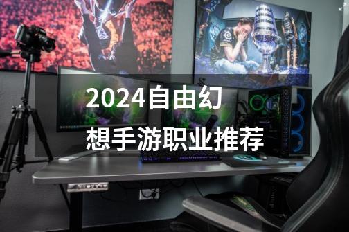 2024自由幻想手游职业推荐-第1张-游戏相关-八六二网