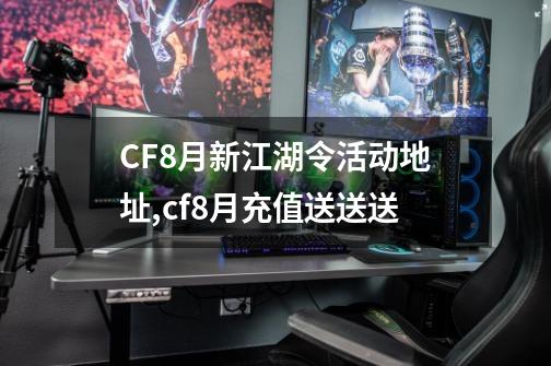 CF8月新江湖令活动地址,cf8月充值送送送-第1张-游戏相关-八六二网