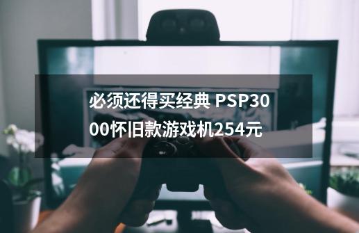 必须还得买经典 PSP3000怀旧款游戏机254元-第1张-游戏相关-八六二网