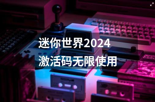 迷你世界2024激活码无限使用-第1张-游戏相关-八六二网