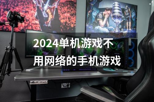 2024单机游戏不用网络的手机游戏-第1张-游戏相关-八六二网