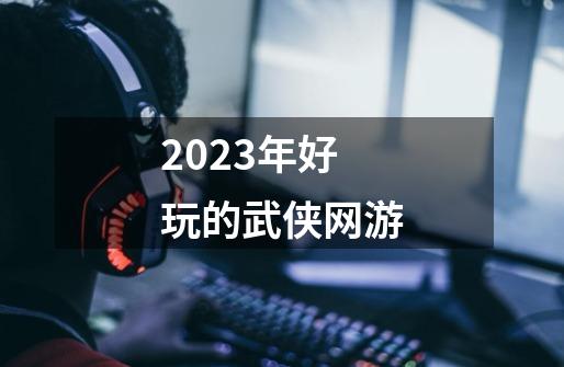 2023年好玩的武侠网游-第1张-游戏相关-八六二网