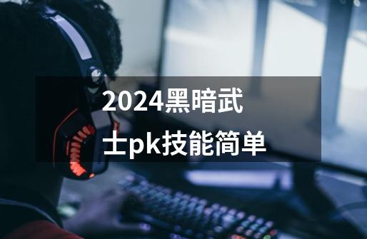 2024黑暗武士pk技能简单-第1张-游戏相关-八六二网