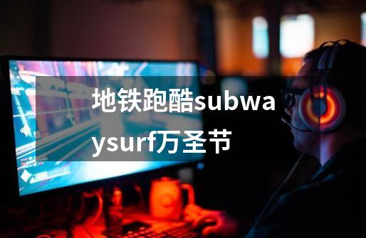 地铁跑酷subwaysurf万圣节-第1张-游戏相关-八六二网