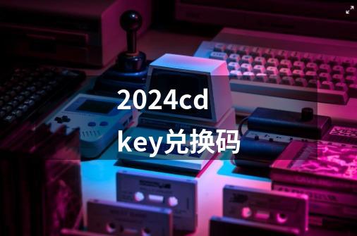 2024cdkey兑换码-第1张-游戏相关-八六二网